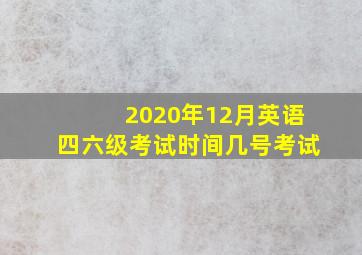 2020年12月英语四六级考试时间几号考试