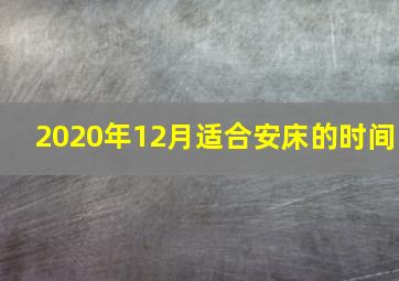 2020年12月适合安床的时间