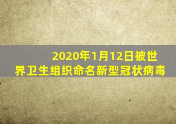 2020年1月12日被世界卫生组织命名新型冠状病毒