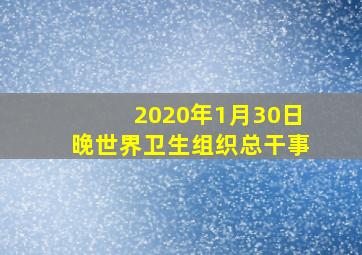 2020年1月30日晚世界卫生组织总干事