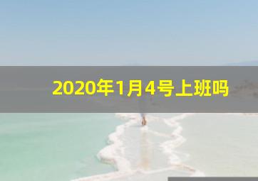 2020年1月4号上班吗