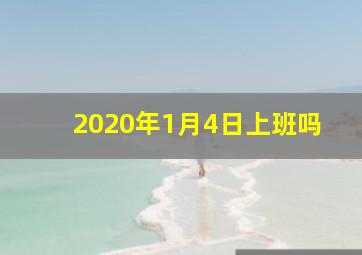 2020年1月4日上班吗