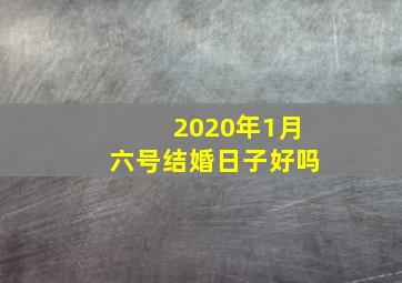 2020年1月六号结婚日子好吗