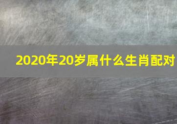 2020年20岁属什么生肖配对