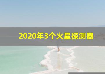 2020年3个火星探测器