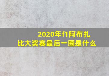 2020年f1阿布扎比大奖赛最后一圈是什么