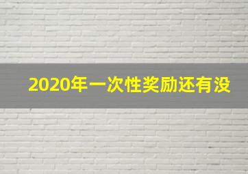 2020年一次性奖励还有没