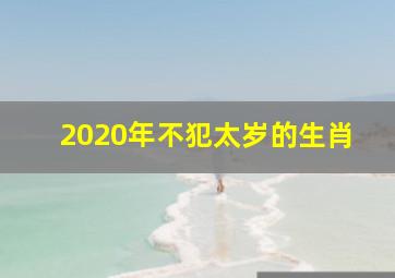 2020年不犯太岁的生肖