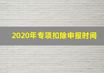 2020年专项扣除申报时间