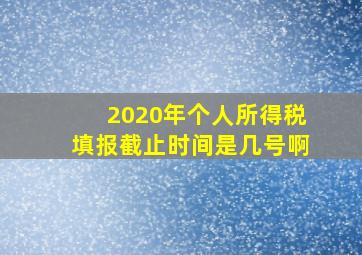 2020年个人所得税填报截止时间是几号啊