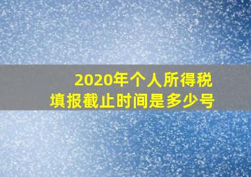 2020年个人所得税填报截止时间是多少号