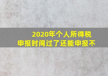 2020年个人所得税申报时间过了还能申报不