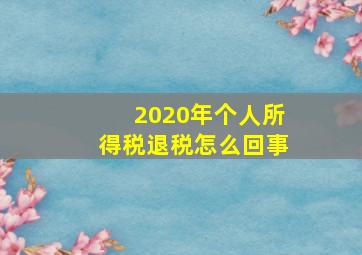 2020年个人所得税退税怎么回事