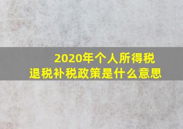 2020年个人所得税退税补税政策是什么意思