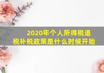 2020年个人所得税退税补税政策是什么时候开始