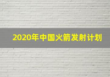 2020年中国火箭发射计划