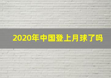 2020年中国登上月球了吗