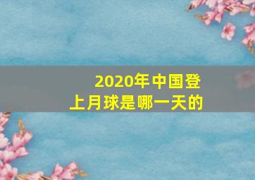 2020年中国登上月球是哪一天的