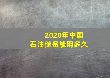 2020年中国石油储备能用多久