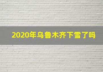 2020年乌鲁木齐下雪了吗