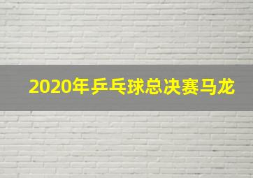 2020年乒乓球总决赛马龙