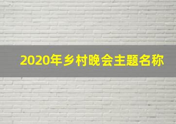 2020年乡村晚会主题名称