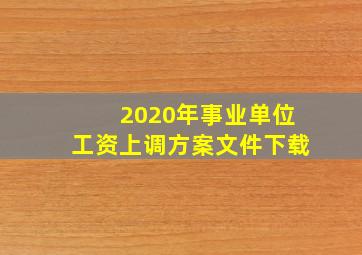 2020年事业单位工资上调方案文件下载