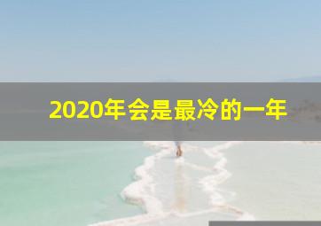 2020年会是最冷的一年