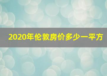 2020年伦敦房价多少一平方