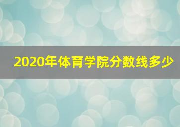 2020年体育学院分数线多少