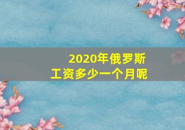 2020年俄罗斯工资多少一个月呢