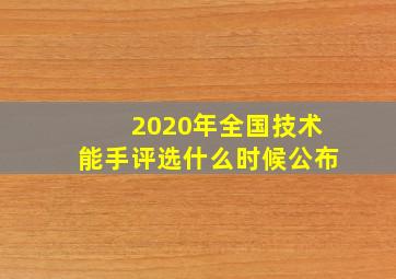 2020年全国技术能手评选什么时候公布