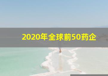 2020年全球前50药企