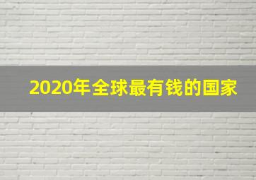 2020年全球最有钱的国家