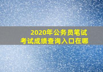 2020年公务员笔试考试成绩查询入口在哪