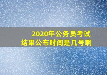 2020年公务员考试结果公布时间是几号啊