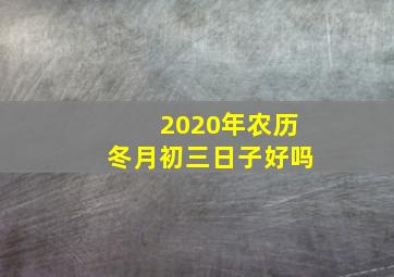 2020年农历冬月初三日子好吗