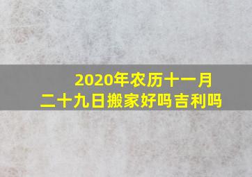 2020年农历十一月二十九日搬家好吗吉利吗