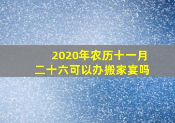 2020年农历十一月二十六可以办搬家宴吗