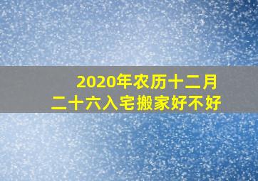 2020年农历十二月二十六入宅搬家好不好