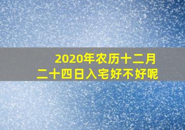 2020年农历十二月二十四日入宅好不好呢