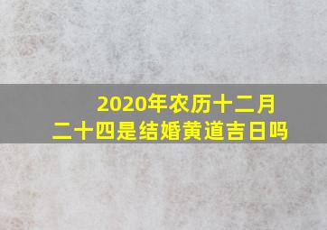 2020年农历十二月二十四是结婚黄道吉日吗