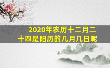 2020年农历十二月二十四是阳历的几月几日呢