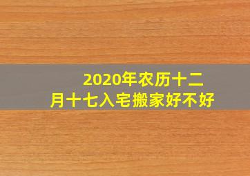 2020年农历十二月十七入宅搬家好不好