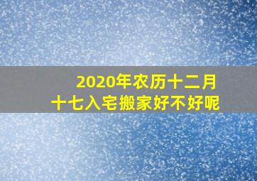 2020年农历十二月十七入宅搬家好不好呢