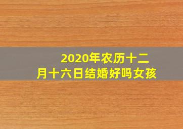 2020年农历十二月十六日结婚好吗女孩