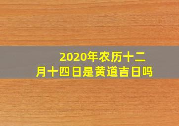 2020年农历十二月十四日是黄道吉日吗