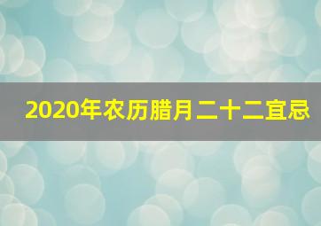 2020年农历腊月二十二宜忌