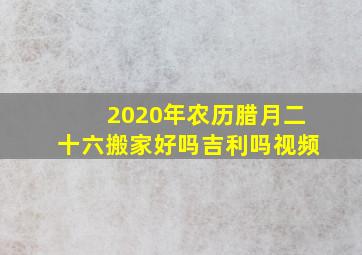 2020年农历腊月二十六搬家好吗吉利吗视频