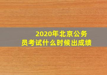 2020年北京公务员考试什么时候出成绩